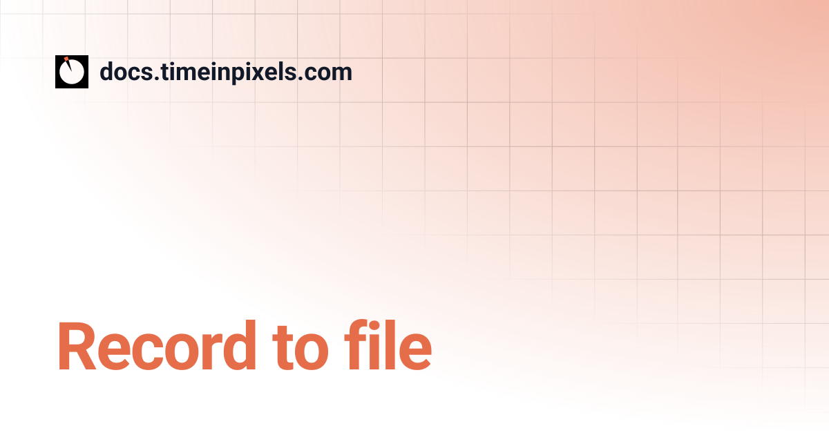 Record to file | docs.timeinpixels.com